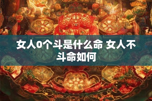 女人0个斗是什么命 女人不斗命如何