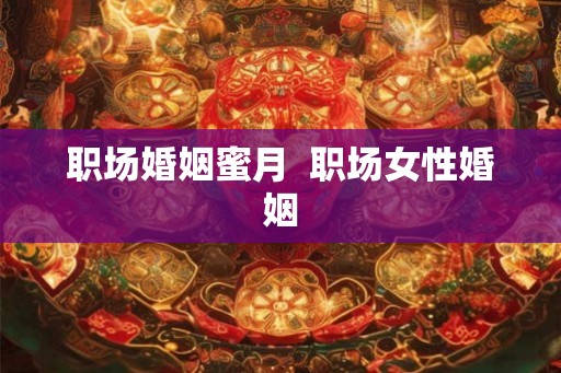职场婚姻蜜月  职场女性婚姻