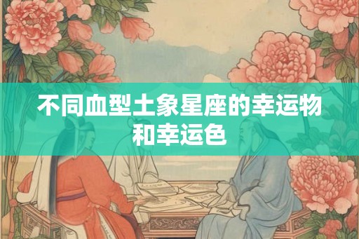 不同血型土象星座的幸运物和幸运色