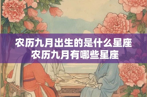 农历九月出生的是什么星座 农历九月有哪些星座