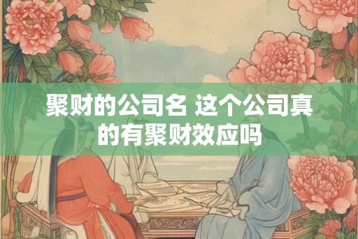 聚财的公司名 这个公司真的有聚财效应吗