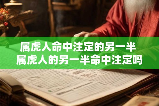 属虎人命中注定的另一半 属虎人的另一半命中注定吗 属虎人命中注定的另一半 属虎人的另一半命中注定吗
