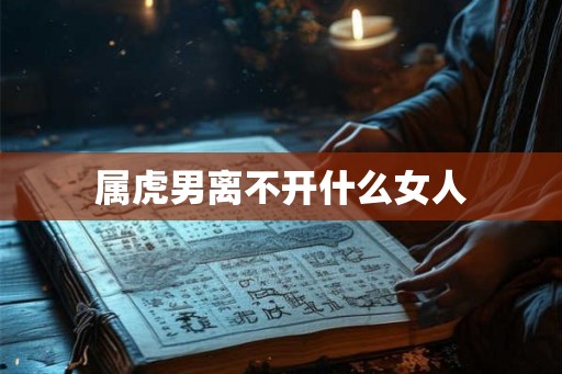 属虎男离不开什么女人