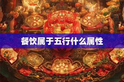 餐饮属于五行什么属性 餐饮属于五行什么属性