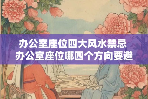 办公室座位四大风水禁忌 办公室座位哪四个方向要避免