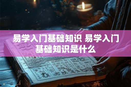 易学入门基础知识 易学入门基础知识是什么