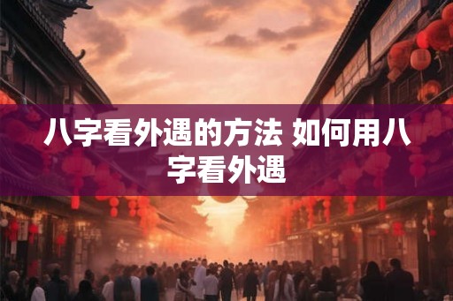 八字看外遇的方法 如何用八字看外遇 八字看外遇的方法 如何用八字看外遇