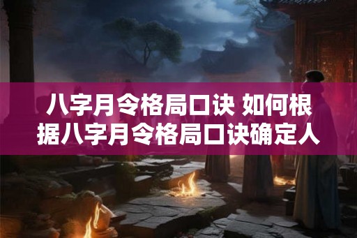 八字月令格局口诀 如何根据八字月令格局口诀确定人生命运 八字月令格局口诀 如何根据八字月令格局口诀确定人生命运