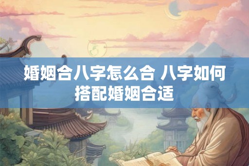 婚姻合八字怎么合 八字如何搭配婚姻合适