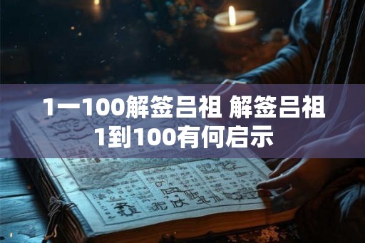 1一100解签吕祖 解签吕祖1到100有何启示