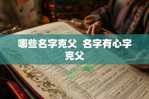 哪些名字克父  名字有心字克父