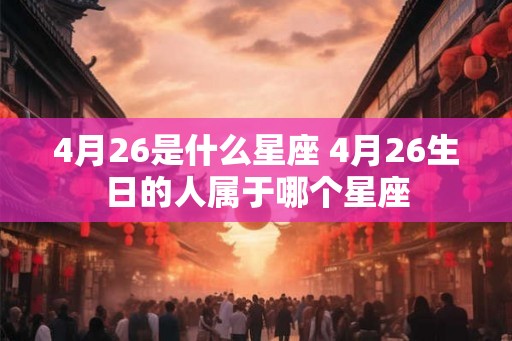 4月26是什么星座 4月26生日的人属于哪个星座