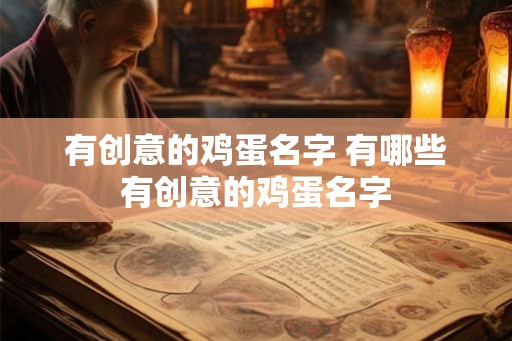 有创意的鸡蛋名字 有哪些有创意的鸡蛋名字 有创意的鸡蛋名字 有哪些有创意的鸡蛋名字