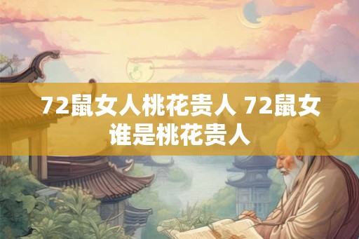 72鼠女人桃花贵人 72鼠女谁是桃花贵人 72鼠女人桃花贵人 72鼠女谁是桃花贵人