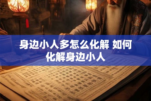 身边小人多怎么化解 如何化解身边小人