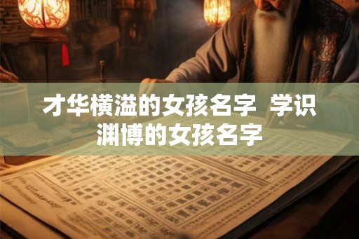 才华横溢的女孩名字  学识渊博的女孩名字