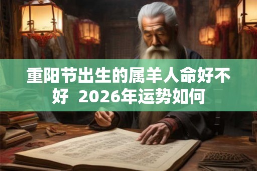 重阳节出生的属羊人命好不好  2026年运势如何
