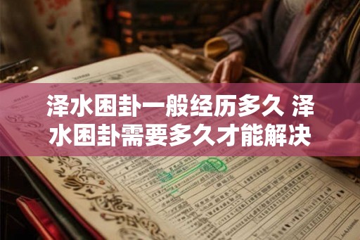 泽水困卦一般经历多久 泽水困卦需要多久才能解决