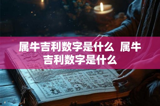属牛吉利数字是什么 属牛吉利数字是什么 属牛吉利数字是什么 属牛吉利数字是什么