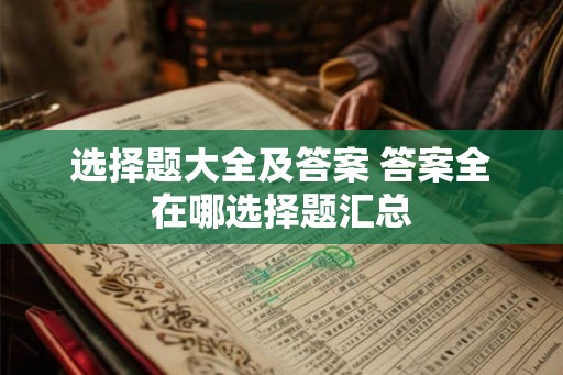 选择题大全及答案 答案全在哪选择题汇总