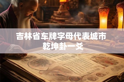 吉林省车牌字母代表城市  乾坤卦一爻