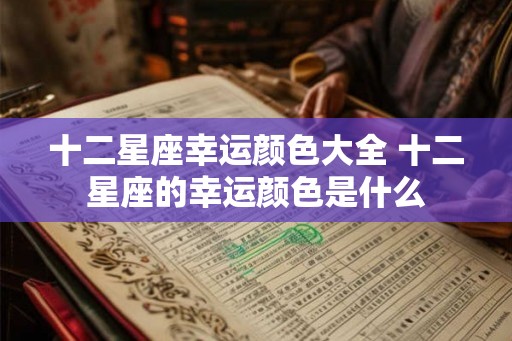 十二星座幸运颜色大全 十二星座的幸运颜色是什么