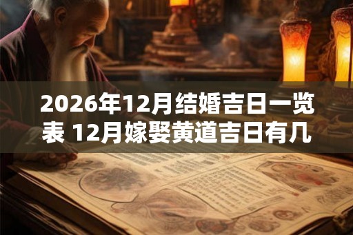 2026年12月结婚吉日一览表 12月嫁娶黄道吉日有几天 2026年12月结婚吉日一览表 12月嫁娶黄道吉日有几天
