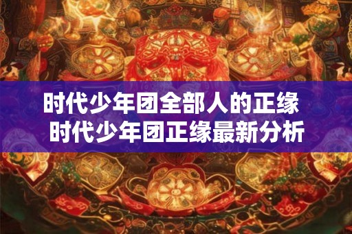 时代少年团全部人的正缘  时代少年团正缘最新分析