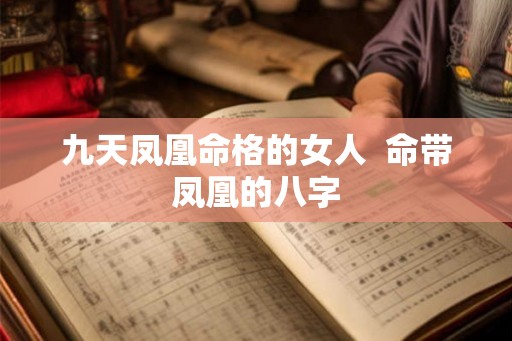 九天凤凰命格的女人  命带凤凰的八字