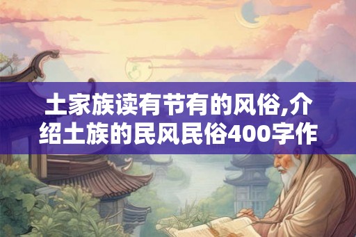 土家族读有节有的风俗,介绍土族的民风民俗400字作文