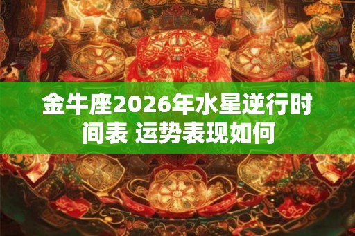 金牛座2026年水星逆行时间表 运势表现如何