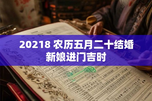 20218 农历五月二十结婚新娘进门吉时