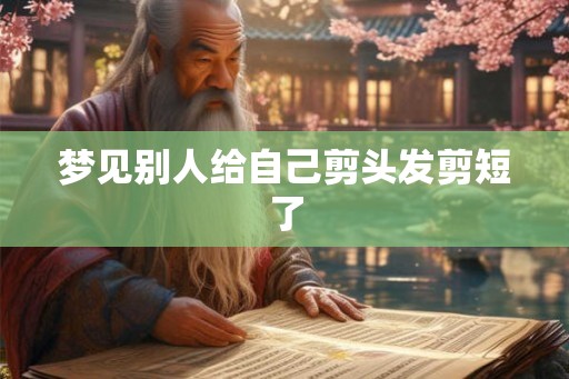梦见别人给自己剪头发剪短了
