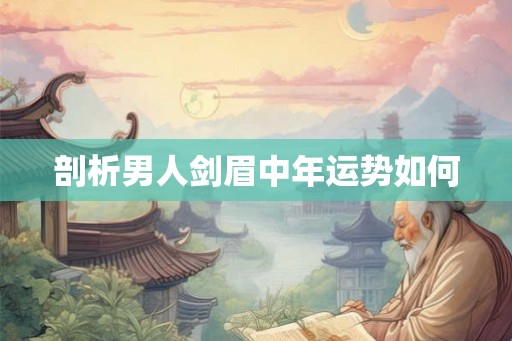 剖析男人剑眉中年运势如何