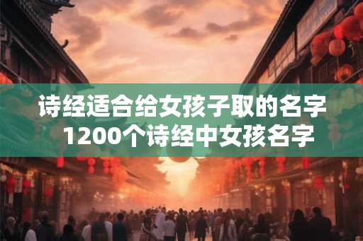 诗经适合给女孩子取的名字  1200个诗经中女孩名字