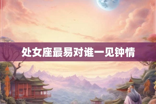 处女座最易对谁一见钟情