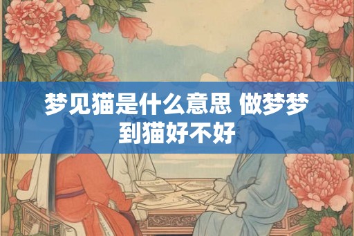 梦见猫是什么意思 做梦梦到猫好不好