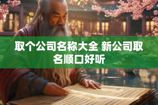 取个公司名称大全 新公司取名顺口好听