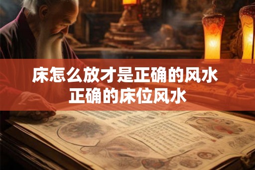 床怎么放才是正确的风水 正确的床位风水 床怎么放才是正确的风水 正确的床位风水