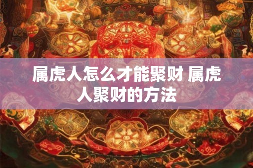 属虎人怎么才能聚财 属虎人聚财的方法