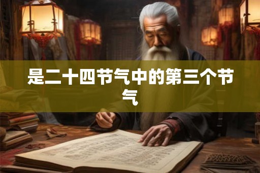 是二十四节气中的第三个节气