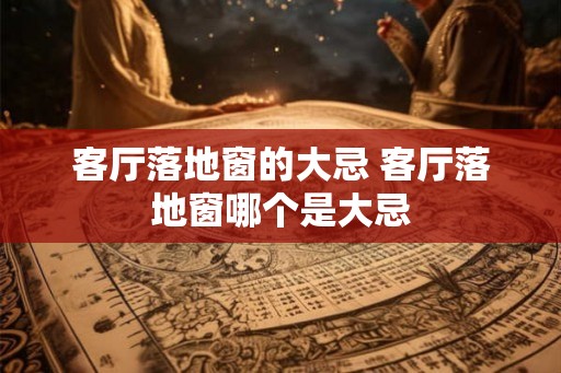 客厅落地窗的大忌 客厅落地窗哪个是大忌 客厅落地窗的大忌 客厅落地窗哪个是大忌