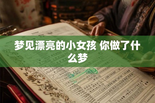 梦见漂亮的小女孩 你做了什么梦 梦见漂亮的小女孩 你做了什么梦