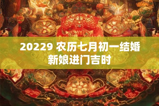20229 农历七月初一结婚新娘进门吉时