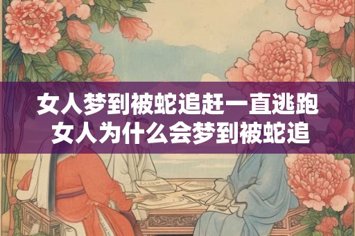 女人梦到被蛇追赶一直逃跑 女人为什么会梦到被蛇追赶