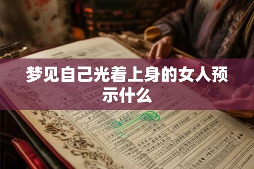 梦见自己光着上身的女人预示什么 梦见自己光着上身的女人预示什么