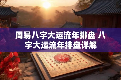 周易八字大运流年排盘 八字大运流年排盘详解