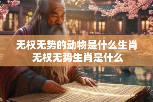 无权无势的动物是什么生肖 无权无势生肖是什么