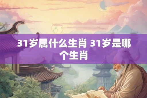 31岁属什么生肖 31岁是哪个生肖