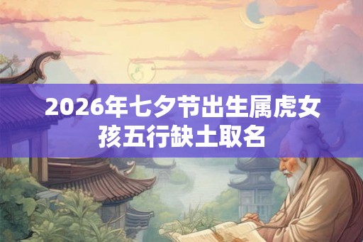 2026年七夕节出生属虎女孩五行缺土取名